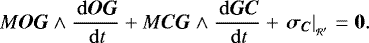 \begin{equation*} {M} \bm{OG} \wedge \frac{\, \mathrm{d} \bm{OG}}{\, \mathrm{d} t} + M \bm{CG} \wedge \frac{\, \mathrm{d} \bm{GC}}{\, \mathrm{d} t} + \left. \bm{\sigma_C} \right| _{_{\mathcal{R'}}} = \bm{0}.\end{equation*}
