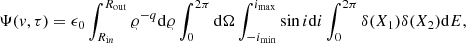 $$ \begin{aligned} \Psi ({ v},\tau ) =\epsilon _{0} \int _{R_{\mathrm{i} n}}^{R_{\mathrm{out} }} \varrho ^{-q} \mathrm{d} \varrho \int _{0}^{2\pi } \mathrm{d} \Omega \int _{-i_{\mathrm{ min} }}^{i_{\mathrm{max} }} \sin i \mathrm{d} i \int _{0}^{2\pi }\delta (X_1)\delta (X_2) \mathrm{d} E , \end{aligned} $$