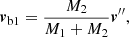$$ \begin{aligned}&{\boldsymbol{v}}_{\mathrm{b1} }= \frac{M_{2}}{M_{1}+M_{2}}{\boldsymbol{v}}^{{\prime }{\prime }},\end{aligned} $$