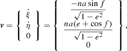 $$ \begin{aligned} {\boldsymbol{v}}=\left\{ \begin{array}{c} \dot{\xi } \\ \dot{\eta }\\ 0 \end{array}\right\} =\left\{ \begin{array}{c} \displaystyle {\frac{-na\sin f}{\sqrt{1-e^{2}}}}\\ \displaystyle {\frac{na(e+\cos f)}{\sqrt{1-e^2}}}\\ 0 \end{array}\right\} , \end{aligned} $$