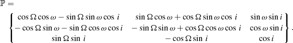 $$ \begin{aligned}&\mathbb{P} = \nonumber \\&\quad \left\{ \!\!\! \begin{array}{ccc} \cos \Omega \cos \omega - \sin \Omega \sin \omega \cos \, i&\sin \Omega \cos \omega +\cos \Omega \sin \omega \cos \, i&\sin \omega \sin i\\ -\cos \Omega \sin \omega - \sin \Omega \cos \omega \cos i&-\sin \Omega \sin \omega +\cos \Omega \cos \omega \cos \, i&\cos \omega \sin i\\ \sin \Omega \sin \, i&-\cos \Omega \sin \, i&\cos i \\ \end{array}\!\!\!\right\} .\nonumber \\ \end{aligned} $$