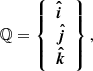$$ \begin{aligned} \mathbb{Q} =\left\{ \begin{array}{l} {\boldsymbol{\hat{i}}}\\ {\boldsymbol{\hat{j}}}\\ {\boldsymbol{\hat{k}}} \\ \end{array}\right\} , \end{aligned} $$