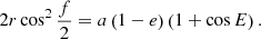 $$ \begin{aligned} 2r\cos ^{2} \frac{f}{2}=a\left(1-e\right)\left(1+\cos E\right) . \end{aligned} $$