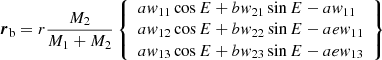 $$ \begin{aligned} {\boldsymbol{r}}_{\rm b}&=r \frac{M_2}{{M}_{1}+M_{2}}\left\{ \begin{array}{l} a { w}_{11}\cos E+b { w}_{21}\sin E - a { w}_{11} \\ a { w}_{12} \cos E+b { w}_{22}\sin E-a e { w}_{11}\\ a { w}_{13}\cos E+b { w}_{23}\sin E-a e { w}_{13} \end{array}\right\} \end{aligned} $$