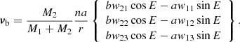 $$ \begin{aligned} {\boldsymbol{v}}_{\mathrm{b} }&=\frac{{M_2}}{M_{1}+M_{2}}\frac{na}{r}\left\{ \begin{array}{l} b { w}_{21}\cos E-a { w}_{11}\sin E \\ b { w}_{22} \cos E-a { w}_{12}\sin E\\ b { w}_{23} \cos E-a { w}_{13}\sin E \end{array}\right\} . \end{aligned} $$