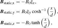 $$ \begin{aligned} \boldsymbol{B}_{\rm static,x}&= -B_{0}\xi _{x}, \nonumber \\ \boldsymbol{B}_{\rm static,y}&= B_{0}\xi _{y} \cosh ^{-1}\left(\frac{x}{d}\right), \\ \boldsymbol{B}_{\rm static,z}&= -B_{0} \tanh \left(\frac{x}{d}\right), \nonumber \end{aligned} $$
