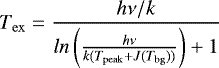 \begin{equation*} T_{\mathrm{ex}}\;{=}\;\frac{h\nu/k}{ln\left(\frac{h\nu}{k(T_{\mathrm{peak}}+J(T_{\mathrm{bg}}))} \right)+1}\end{equation*}