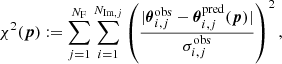 $$ \begin{aligned} \chi ^{2}(\boldsymbol{p}):=\sum _{j=1}^{N_{\mathrm{F} }}\sum _{i=1}^{N_{\mathrm{Im} ,j}}\left(\frac{|{\boldsymbol{\theta }}_{i,j}^{\mathrm{obs} }-{\boldsymbol{\theta }}_{i,j}^{\mathrm{pred} }(\boldsymbol{p})|}{\sigma _{i,j}^{\mathrm{obs} }}\right)^{2} , \end{aligned} $$