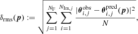 $$ \begin{aligned} \delta _{\mathrm{rms} }(\boldsymbol{p}):= \sqrt{\sum _{j=1}^{N_{\mathrm{F} }}\sum _{i=1}^{N_{\mathrm{Im} ,j}} \frac{|{\boldsymbol{\theta }}_{i,j}^{\mathrm{obs} }-{\boldsymbol{\theta }}_{i,j}^{\mathrm{pred} }(\boldsymbol{p})|^{2}}{N}}, \end{aligned} $$