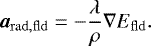 \begin{equation*} \boldsymbol{a}_{\mathrm{rad,fld}} = - \frac{\lambda}{\rho} \nabla E_{\mathrm{fld}}. \end{equation*}