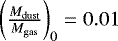$\left( \frac{M_{\mathrm{dust}}}{M_{\mathrm{gas}}} \right)_0 = 0.01$