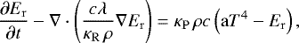 \begin{equation*} \frac{\partial E_{\mathrm{r}}}{\partial t} - \nabla \cdot \left( \frac{{c} \lambda} {\kappa_{\mathrm{R}} \, \rho } \nabla E_{\mathrm{r}} \right) = \kappa_{\mathrm{P}} \, \rho {c} \left( \mathrm{a} T^4 - E_{\mathrm{r}} \right),\end{equation*}