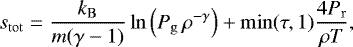 \begin{equation*} s_{\mathrm{tot}} = \frac{k_{\mathrm{B}}}{m (\gamma -1) } \ln \left(P_{\mathrm{g}} \, \rho^{-\gamma} \right) + \min(\tau,1) \frac{4 P_{\mathrm{r}}}{\rho T}, \end{equation*}