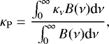 \begin{equation*} \kappa_{\mathrm{P}} = \frac{\int_{0}^{\infty} \kappa_{\nu} B(\nu) \textrm{d}\nu}{\int_{0}^{\infty} B(\nu) \textrm{d}\nu},\end{equation*}