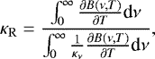 \begin{equation*} \kappa_{\mathrm{R}} = \frac{\int_{0}^{\infty} \frac{\partial B(\nu, T)}{\partial T} \textrm{d}\nu} {\int_{0}^{\infty} \frac{1}{\kappa_{\nu}} \frac{\partial B(\nu, T)}{\partial T} \textrm{d}\nu},\end{equation*}