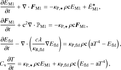 \begin{equation*} \begin{aligned} & \frac{\partial E_{\mathrm{M1}}}{\partial t} + \nabla \cdot \boldsymbol{F}_{\mathrm{M1}} = - \kappa_{\textrm{P},\star} \, \rho \mathrm{c} E_{\mathrm{M1}} + \dot{E}_{\mathrm{M1}}^{\star}, \\[4pt] & \frac{\partial \boldsymbol{F}_{\mathrm{M1}}}{\partial t} + \mathrm{c}^2 \nabla \cdot \mathbb{P}_{\mathrm{M1}} = - \kappa_{\textrm{P},\star} \, \rho \mathrm{c} \boldsymbol{F}_{\mathrm{M1}}, \\[4pt] & \frac{\partial E_{\mathrm{fld}}}{\partial t} - \nabla \cdot \left( \frac{c \lambda} {\kappa_{\mathrm{R,fld}}} \nabla E_{\mathrm{fld}} \right) = \kappa_{\mathrm{P,fld}} \, \rho \mathrm{c} \left( \mathrm{a} T^4 - E_{\mathrm{fld}} \right), \\[4pt] & C_{\mathrm{v}} \frac{\partial T}{\partial t} = \kappa_{\textrm{P},\star} \, \rho \mathrm{c} E_{\mathrm{M1}} + \kappa_{\mathrm{P,fld}} \, \rho \mathrm{c} \left(E_{\mathrm{fld}} - \mathrm{a} T^4 \right), \end{aligned} \end{equation*}