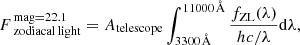 $$ \begin{aligned} {F_\;}_{{\rm{zodiacal}}\,{\rm{light}}}^{{\rm{mag}} = 22.1} = {A_{{\rm{telescope}}}}\int_{3300{\kern 1pt} {\AA}}^{11000{\kern 1pt} {\AA}} {\frac{{{f_{{\rm{ZL}}}}(\lambda )}}{{hc/\lambda }}{\rm{d}}\lambda } , \end{aligned} $$