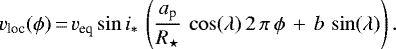 \begin{equation*} v_{\textrm{loc}}(\phi)\,{=}\, v_{\textrm{eq}}\sin i_{*} \, \left(\frac{a_{\textrm{p}}}{R_{\star}} \, \cos(\lambda)\,2\,\pi\,\phi\,+\,b\,\sin(\lambda) \right). \end{equation*}