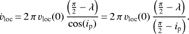 \begin{equation*} \dot{v}_{\textrm{loc}}\,{=}\, 2\,\pi\,v_{\textrm{loc}}(0)\,\frac{\left(\frac{\pi}{2} - \lambda\right)}{\cos(i_{\textrm{p}})} \,{=}\, 2\,\pi\,v_{\textrm{loc}}(0) \, \frac{\left(\frac{\pi}{2} - \lambda\right)}{\left(\frac{\pi}{2} - i_{\textrm{p}}\right)}. \end{equation*}