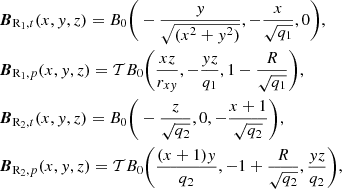 $$ \begin{aligned}&\boldsymbol{B}_{\mathrm{R}_1, t} (x,y,z) = B_{0} \bigg ( -\frac{y}{\sqrt{(x^2 + y^2)}}, -\frac{x}{\sqrt{q_{1}}}, 0 \bigg ),\\&\boldsymbol{B}_{\mathrm{R}_1, p} (x,y,z) = \mathcal{T} B_{0} \bigg ( \frac{xz}{r_{xy}}, -\frac{yz}{q_{1}}, 1-\frac{R}{\sqrt{q_{1}}} \bigg ),\nonumber \\&\boldsymbol{B}_{\mathrm{R}_2, t} (x,y,z) = B_{0} \bigg ( -\frac{z}{\sqrt{q_{2}}}, 0, -\frac{x + 1}{\sqrt{q_{2}}} \bigg ),\nonumber \\&\boldsymbol{B}_{\mathrm{R}_2, p} (x,y,z) = \mathcal{T} B_{0} \bigg ( \frac{(x+1)y}{q_{2}}, -1+\frac{R}{\sqrt{q_{2}}}, \frac{yz}{q_{2}} \bigg ),\nonumber \end{aligned} $$