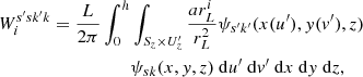 $$ \begin{aligned} \nonumber W_{i}^{s^{\prime} s k^{\prime} k} = \frac{L}{2\pi } \int _{0}^{h}&\int _{S_z\times U_z^{\prime} }\frac{a r^i_{L}}{r_L^2}\psi _{s^{\prime} k^{\prime} }(x(u^{\prime} ),y(v^{\prime} ),z) \\&\psi _{sk}(x,y,z) {\ \mathrm{d} }u^{\prime} {\ \mathrm{d} }v^{\prime} {\ \mathrm{d} }x{\ \mathrm{d} }y{\ \mathrm{d} }z, \end{aligned} $$