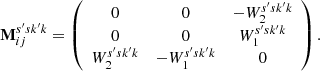 $$ \begin{aligned} \mathbf{M}^{s^{\prime} s k^{\prime} k}_{ij} = \left( \begin{array}{ccc} 0&0&-W_2^{s^{\prime} sk^{\prime} k} \\ 0&0&W_1^{s^{\prime} sk^{\prime} k} \\ W_2^{s^{\prime} sk^{\prime} k}&-W_1^{s^{\prime} sk^{\prime} k}&0 \\ \end{array} \right). \end{aligned} $$