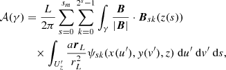 $$ \begin{aligned} \mathcal{A} (\gamma )&= \frac{L}{2\pi }\sum _{s=0}^{s_m} \sum _{k=0}^{2^{s}-1}\int _{\gamma }\frac{\boldsymbol{B}}{{|\boldsymbol{B}|}}\cdot \boldsymbol{B}_{sk}(z(s)) \nonumber \\&\quad \times \int _{U_z^{\prime} }\frac{a\boldsymbol{r}_L}{r_L^2}\psi _{sk}(x(u^{\prime} ), y(v^{\prime} ),z){\ \mathrm{d} }u^{\prime} {\ \mathrm{d} }v^{\prime} {\ \mathrm{d} }{s}, \end{aligned} $$