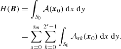 $$ \begin{aligned} \nonumber H(\boldsymbol{B})&=\int _{S_0}\mathcal{A} ({\boldsymbol{x}_0}){\ \mathrm{d} }x {\ \mathrm{d} }y \\&= \sum _{s=0}^{s_m}\sum _{k=0}^{2^s-1}\int _{S_0}\mathcal{A} _{sk}({\boldsymbol{x}_0}){\ \mathrm{d} }x {\ \mathrm{d} }y . \end{aligned} $$