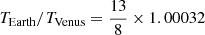 $ T_{\mathrm{Earth}}/T_{\mathrm{Venus}}=\frac{13}{8}\times 1.00032 $