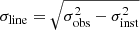 $ \sigma_{\mathrm{line}} = \sqrt{\sigma_{\mathrm{obs}}^{2} - \sigma_{\mathrm{inst}}^{2}} $
