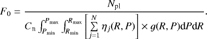\begin{equation*} F_0=\frac{N_{\textrm{pl}}}{C_{\textrm{n}}\int_{P_{\textrm{min}}}^{P_{\textrm{max}}}\int_{R_{\textrm{min}}}^{R_{\textrm{max}}} \left[\sum\limits_{j=1}^N\eta_j(R,P)\right]\times g(R,P)\textrm{d}P\textrm{d}R}.\end{equation*}