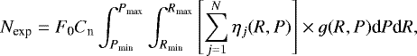 \begin{equation*} N_{\textrm{exp}}=F_{\textrm{0}}C_{\textrm{n}}\int_{P_{\textrm{min}}}^{P_{\textrm{max}}}\int_{R_{\textrm{min}}}^{R_{\textrm{max}}} \left[\sum\limits_{j=1}^N\eta_j(R,P)\right]\times g(R,P)\textrm{d}P\textrm{d}R,\end{equation*}