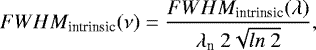 \begin{equation*} FWHM_{\textrm{intrinsic}}(\nu) = \frac{FWHM_{\textrm{intrinsic}}(\lambda)}{\lambda_{\textrm{n}}\ 2 \sqrt{ln\ 2}},\end{equation*}
