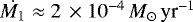 $\dot{M_1} \approx 2\, \times 10^{-4} \,{M}_{\odot} \, \textrm{yr}^{-1}$