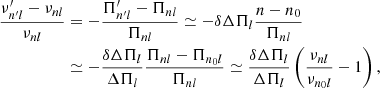 $$ \begin{aligned} {\nu _{n^{\prime }l}^{\prime } - \nu _{nl} \over \nu _{nl}}&= - {\Pi _{n^{\prime }l}^{\prime } - \Pi _{nl} \over \Pi _{nl}} \simeq - \delta \Delta \Pi _l { n - n_0 \over \Pi _{nl}} \\&\simeq - {\delta \Delta \Pi _l \over \Delta \Pi _l} {\Pi _{nl} - \Pi _{n_0 l} \over \Pi _{nl}} \simeq {\delta \Delta \Pi _l \over \Delta \Pi _l} \left({\nu _{nl} \over \nu _{n_0 l}} - 1\right) \nonumber , \end{aligned} $$