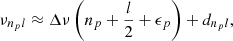 $$ \begin{aligned} \nu _{n_{p}l} \approx \Delta \nu \left(n_{p} + {l \over 2} + \epsilon _{p} \right) + d_{n_{p}l}, \end{aligned} $$