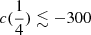 $ c(\frac{1}{4}) \lesssim -300 $