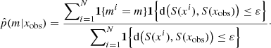 $$ \begin{aligned} \hat{p}(m|x_{\rm obs}) = \frac{\displaystyle {\sum }_{i=1}^N \mathbf 1 \{m^i = m\} \mathbf 1 \Big \{\mathrm{d}\big (S(x^i), S(x_{\rm obs})\big )\le \varepsilon \Big \} }{\displaystyle {\sum }_{i=1}^N \mathbf 1 \Big \{\mathrm{d}\big (S(x^i), S(x_{\rm obs})\big )\le \varepsilon \Big \} }\cdot \end{aligned} $$