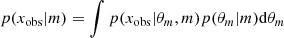 $$ \begin{aligned} p(x_{\rm obs}|m)=\int p(x_{\rm obs}|\theta _m,m)p(\theta _m|m) \mathrm{d}\theta _m \end{aligned} $$