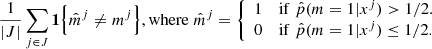 $$ \begin{aligned} \frac{1}{|J|}\sum _{j\in J} \mathbf 1 \Big \{ \hat{m}^j \ne m^j\Big \}, \mathrm{where }\;\hat{m}^j = {\left\{ \begin{array}{ll} 1&\mathrm{if }\;\hat{p}(m=1|x^j) > 1/2.\\ 0&\mathrm{if }\;\hat{p}(m=1|x^j) \le 1/2.\nonumber \end{array}\right.} \end{aligned} $$