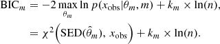 $$ \begin{aligned} \mathrm{BIC}_m&= -2 \max _{\theta _m}\ln p(x_{\rm obs}|\theta _m,m) + k_m \times \ln (n), \nonumber \\&= \chi ^2 \Big (\mathrm{SED}(\hat{\theta }_m),\, x_{\rm obs}\Big ) + k_m \times \ln (n). \end{aligned} $$