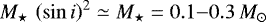 ${M_{\star}\,\left(\sin{i}\right)^{2}} \simeq M_{\star} = 0.1{-}0.3\, {{M}_{\odot}}$