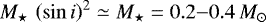 ${M_{\star}\,\left(\sin{i}\right)^{2}} \simeq M_{\star} = 0.2{-}0.4 \, {{M}_{\odot}}$