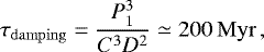 \begin{equation*} \tau_{\mathrm{damping}} = \frac{P_{1}^{3}}{C^{3} D^{2}} \simeq 200\,\mathrm{Myr}\,, \end{equation*}
