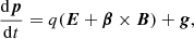 $$ \begin{aligned} \frac{\mathrm{d} \boldsymbol{p}}{\mathrm{d}t} = q (\boldsymbol{E} + \boldsymbol{\beta } \times \boldsymbol{B}) + \boldsymbol{g}, \end{aligned} $$