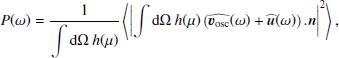$$ \begin{aligned} P(\omega ) = \dfrac{1}{\displaystyle \int {\mathrm{d} }\Omega ~h(\mu )}\left\langle \left|\displaystyle \int {\mathrm{d} }\Omega ~h(\mu )\left(\widehat{{\boldsymbol{v}}_\mathrm{osc} }(\omega ) + \widehat{\boldsymbol{u}}(\omega )\right).\boldsymbol{n} \right|^2 \right\rangle , \end{aligned} $$