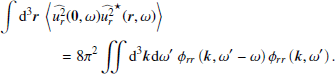 $$ \begin{aligned}&\displaystyle \int {\mathrm{d} }^3{\boldsymbol{r}}~\left\langle \widehat{u_r^2}({\boldsymbol{0}},\omega )\widehat{u_r^2}^{\star }({\boldsymbol{r}},\omega )\right\rangle \nonumber \\&\qquad \qquad = 8\pi ^2 \displaystyle \int \int {\mathrm{d} }^3{\boldsymbol{k}}{\mathrm{d} }\omega ^{\prime }~\phi _{rr}\left({\boldsymbol{k}},\omega ^{\prime }-\omega \right) \phi _{rr}\left({\boldsymbol{k}},\omega ^{\prime }\right). \end{aligned} $$