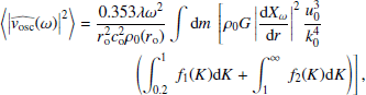 $$ \begin{aligned}&\left\langle \left|\widehat{{ v}_\mathrm{osc} }(\omega )\right|^2\right\rangle = \dfrac{0.353 \lambda \omega ^2}{r_\mathrm{o} ^2 c_\mathrm{o} ^2 \rho _0(r_\mathrm{o} )}\displaystyle \int {\mathrm{d} } m~\left[\rho _0 G \left|\dfrac{{\mathrm{d} } X_\omega }{{\mathrm{d} } r}\right|^2 \dfrac{u_0^3}{k_0^4}\right. \nonumber \\&\qquad \qquad \qquad \qquad \left.\left(\displaystyle \int _{0.2}^1~f_1(K){\mathrm{d} } K + \displaystyle \int _1^\infty ~f_2(K){\mathrm{d} } K\right)\right], \end{aligned} $$