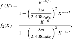 $$ \begin{aligned} \begin{array}{l} f_1(K) = \dfrac{K^{-8/3}}{1 + \left(\dfrac{\lambda \omega }{2.408 u_0 k_0}\right)^2 K^{-4/3}} \\ f_2(K) = \dfrac{K^{-6}}{1 + \left(\dfrac{\lambda \omega }{2.408 u_0 k_0}\right)^2 K^{-4/3}}, \end{array} \end{aligned} $$