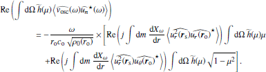 $$ \begin{aligned}&\mathrm{Re} \left(\displaystyle \int {\mathrm{d} }\Omega ~\widetilde{h}(\mu ) \left\langle \widehat{{ v}_\mathrm{osc} }(\omega )\widehat{u_n}^{\star }(\omega ) \right\rangle \right)\nonumber \\&\qquad \qquad = -\dfrac{\omega }{r_\mathrm{o} c_\mathrm{o} \sqrt{\rho _0(r_\mathrm{o} )}}\times \left[ \mathrm{Re} \left(j\displaystyle \int {\mathrm{d} } m~\dfrac{{\mathrm{d} } X_\omega }{{\mathrm{d} } r}\left\langle \widehat{u_r^2({\boldsymbol{r}}_\mathrm{s} )}\widehat{u_r ({\boldsymbol{r}}_\mathrm{o} )}^\star \right\rangle \right) \displaystyle \int {\mathrm{d} }\Omega ~\widetilde{h}(\mu )\mu \right. \nonumber \\&\qquad \qquad \quad \left. + \mathrm{Re} \left(j\displaystyle \int {\mathrm{d} } m~\dfrac{{\mathrm{d} } X_\omega }{{\mathrm{d} } r}\left\langle \widehat{u_r^2({\boldsymbol{r}}_\mathrm{s} )}\widehat{u_\theta ({\boldsymbol{r}}_\mathrm{o} )}^\star \right\rangle \right) \displaystyle \int {\mathrm{d} }\Omega ~\widetilde{h}(\mu )\sqrt{1-\mu ^2} \right]. \end{aligned} $$